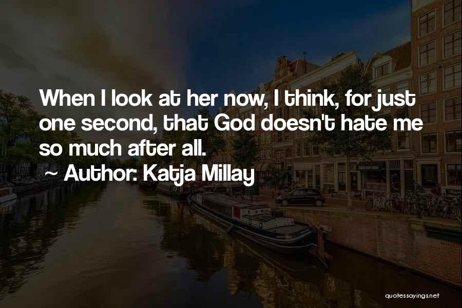 Katja Millay Quotes: When I Look At Her Now, I Think, For Just One Second, That God Doesn't Hate Me So Much After