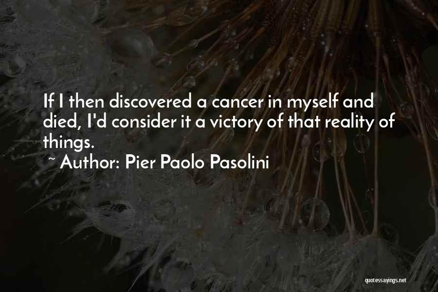 Pier Paolo Pasolini Quotes: If I Then Discovered A Cancer In Myself And Died, I'd Consider It A Victory Of That Reality Of Things.