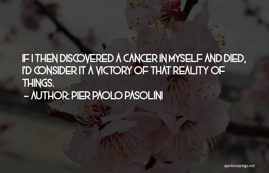 Pier Paolo Pasolini Quotes: If I Then Discovered A Cancer In Myself And Died, I'd Consider It A Victory Of That Reality Of Things.