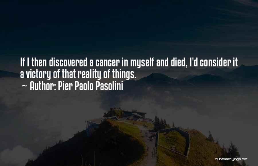 Pier Paolo Pasolini Quotes: If I Then Discovered A Cancer In Myself And Died, I'd Consider It A Victory Of That Reality Of Things.