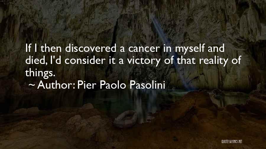 Pier Paolo Pasolini Quotes: If I Then Discovered A Cancer In Myself And Died, I'd Consider It A Victory Of That Reality Of Things.