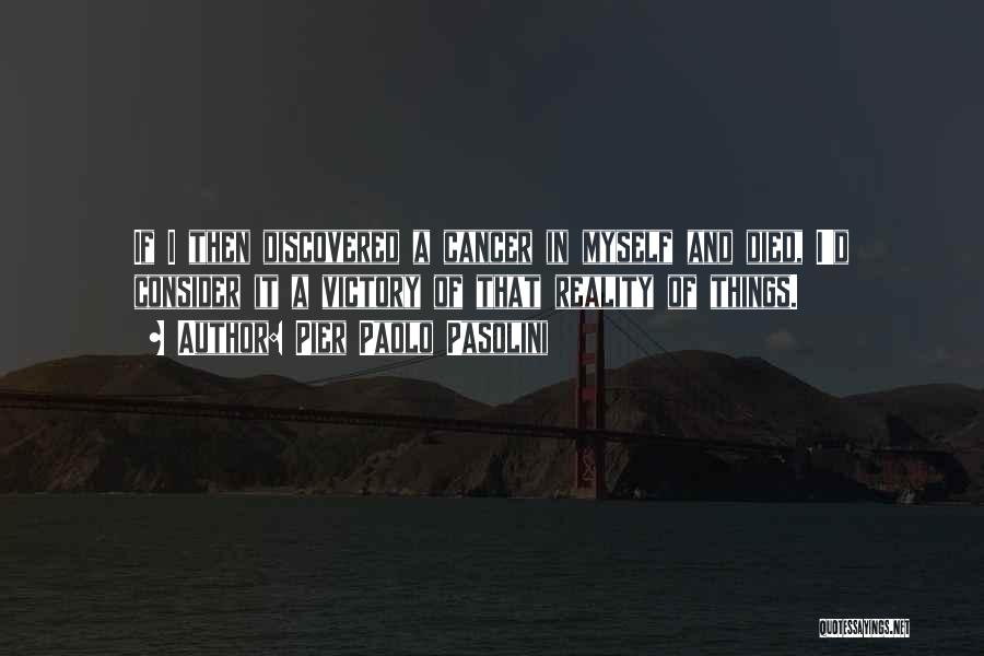 Pier Paolo Pasolini Quotes: If I Then Discovered A Cancer In Myself And Died, I'd Consider It A Victory Of That Reality Of Things.