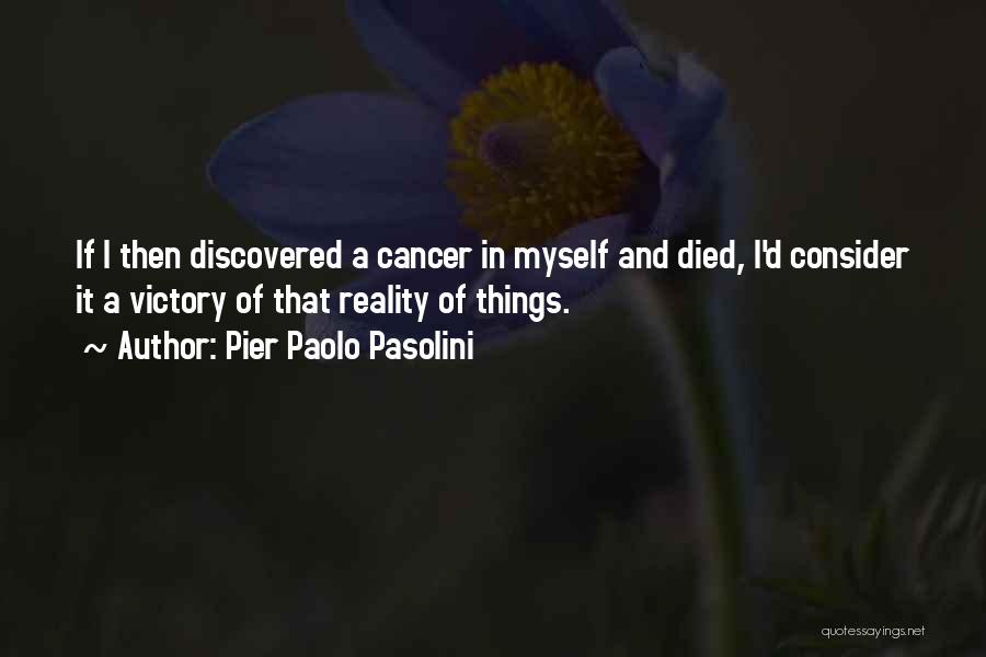 Pier Paolo Pasolini Quotes: If I Then Discovered A Cancer In Myself And Died, I'd Consider It A Victory Of That Reality Of Things.