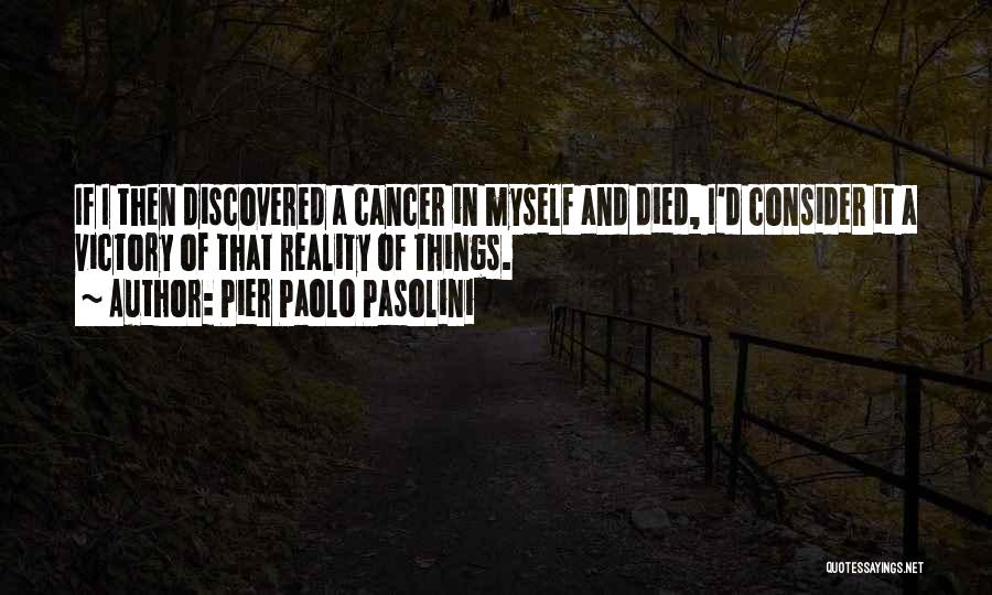 Pier Paolo Pasolini Quotes: If I Then Discovered A Cancer In Myself And Died, I'd Consider It A Victory Of That Reality Of Things.