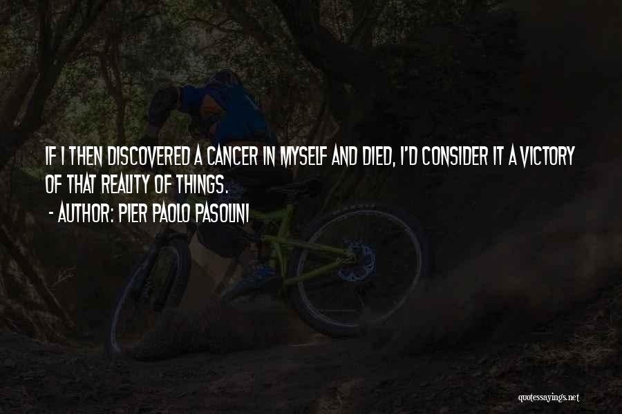 Pier Paolo Pasolini Quotes: If I Then Discovered A Cancer In Myself And Died, I'd Consider It A Victory Of That Reality Of Things.