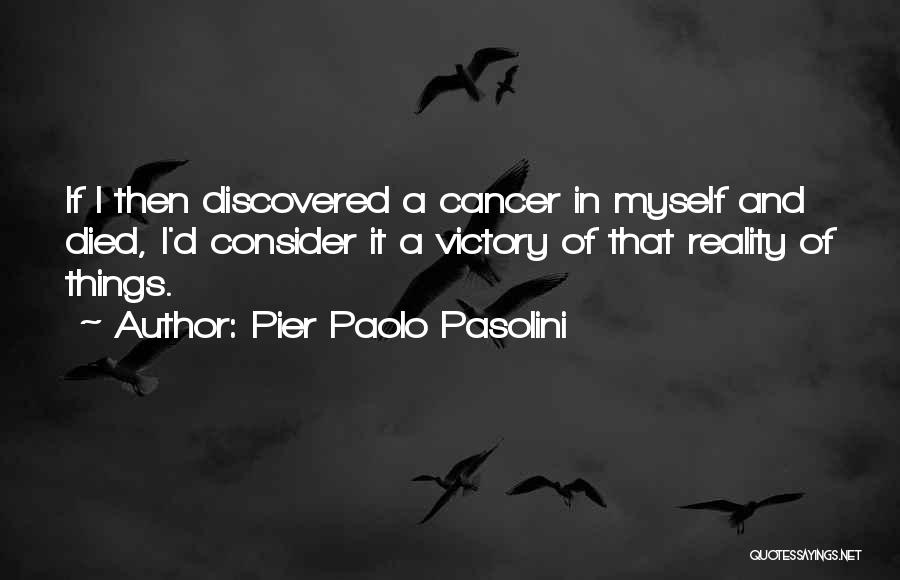 Pier Paolo Pasolini Quotes: If I Then Discovered A Cancer In Myself And Died, I'd Consider It A Victory Of That Reality Of Things.