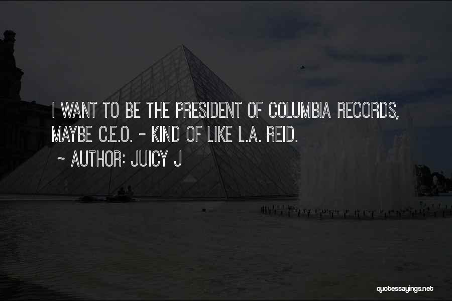 Juicy J Quotes: I Want To Be The President Of Columbia Records, Maybe C.e.o. - Kind Of Like L.a. Reid.