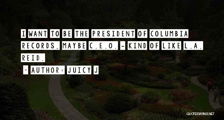 Juicy J Quotes: I Want To Be The President Of Columbia Records, Maybe C.e.o. - Kind Of Like L.a. Reid.