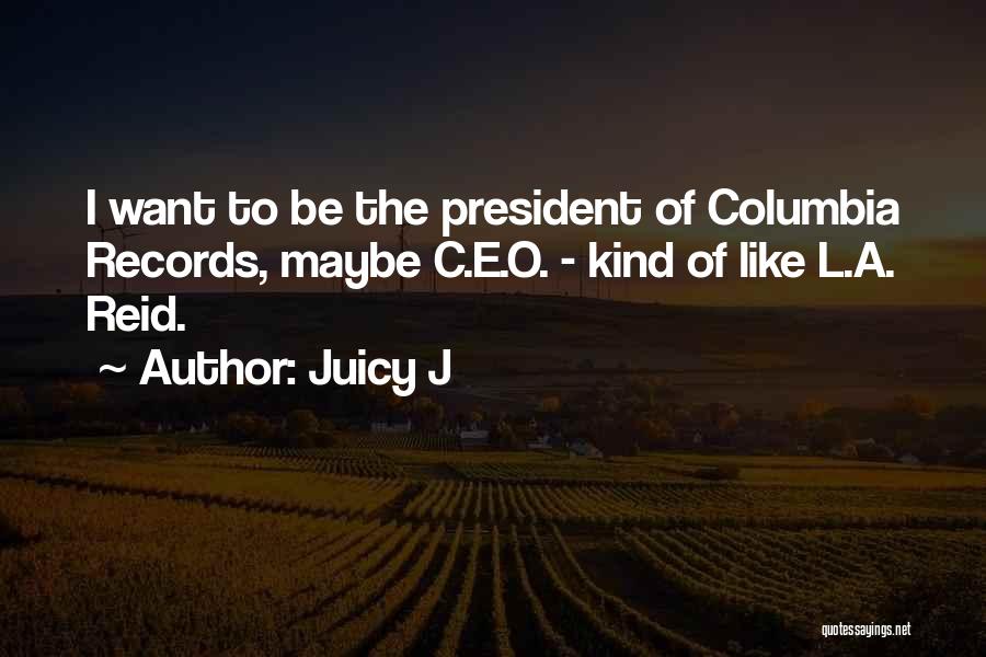 Juicy J Quotes: I Want To Be The President Of Columbia Records, Maybe C.e.o. - Kind Of Like L.a. Reid.