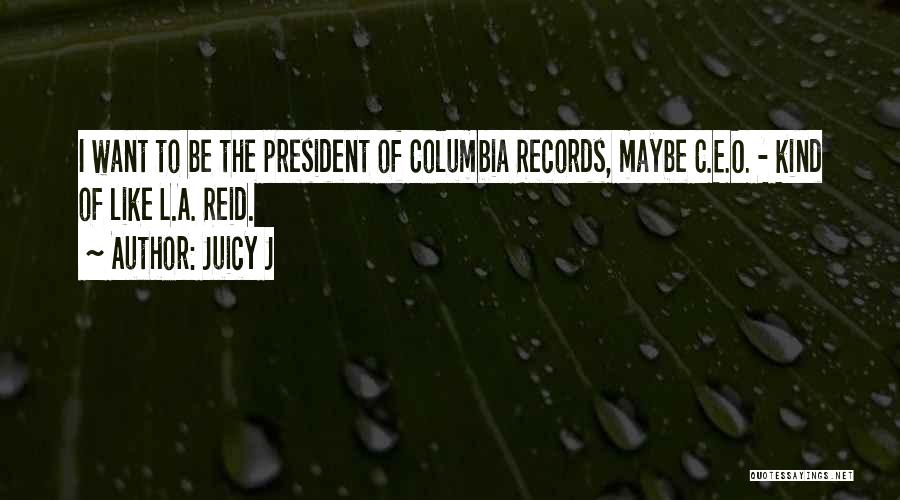 Juicy J Quotes: I Want To Be The President Of Columbia Records, Maybe C.e.o. - Kind Of Like L.a. Reid.