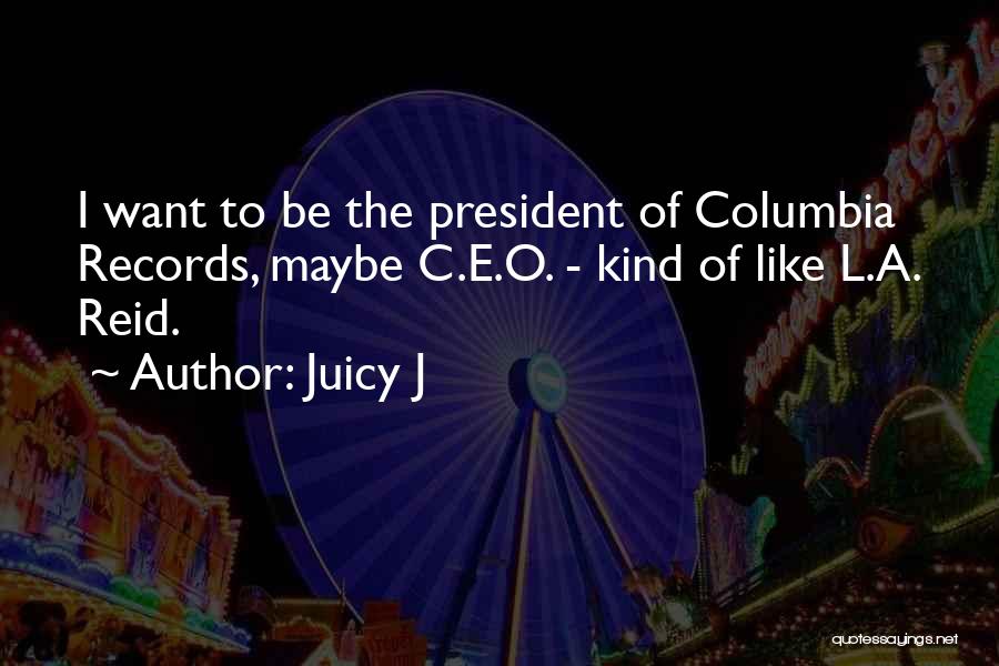 Juicy J Quotes: I Want To Be The President Of Columbia Records, Maybe C.e.o. - Kind Of Like L.a. Reid.