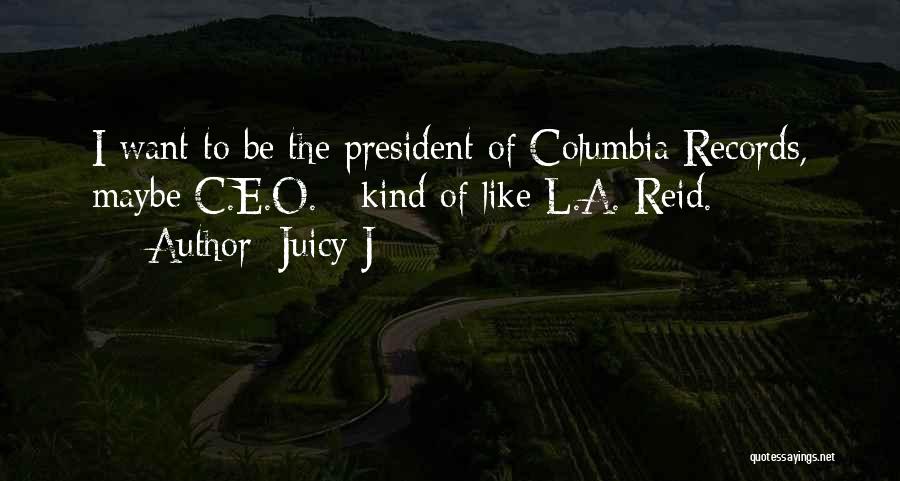 Juicy J Quotes: I Want To Be The President Of Columbia Records, Maybe C.e.o. - Kind Of Like L.a. Reid.