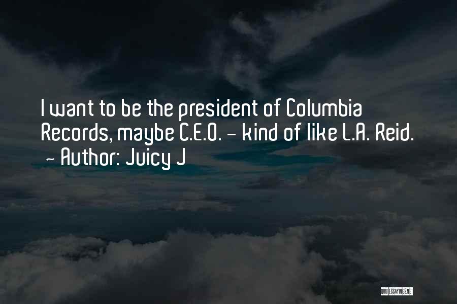 Juicy J Quotes: I Want To Be The President Of Columbia Records, Maybe C.e.o. - Kind Of Like L.a. Reid.