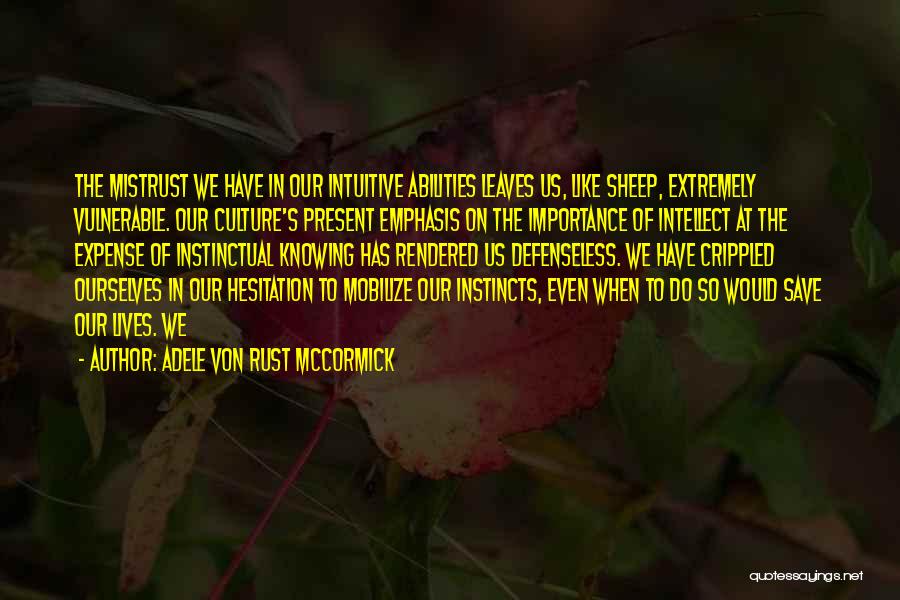 Adele Von Rust McCormick Quotes: The Mistrust We Have In Our Intuitive Abilities Leaves Us, Like Sheep, Extremely Vulnerable. Our Culture's Present Emphasis On The