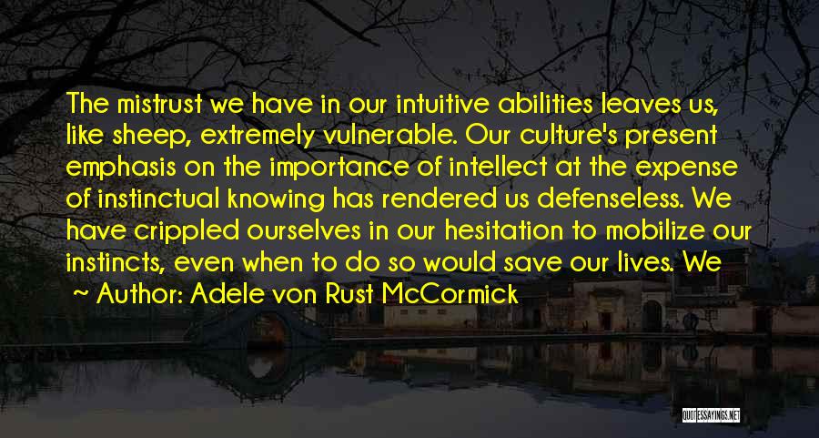 Adele Von Rust McCormick Quotes: The Mistrust We Have In Our Intuitive Abilities Leaves Us, Like Sheep, Extremely Vulnerable. Our Culture's Present Emphasis On The