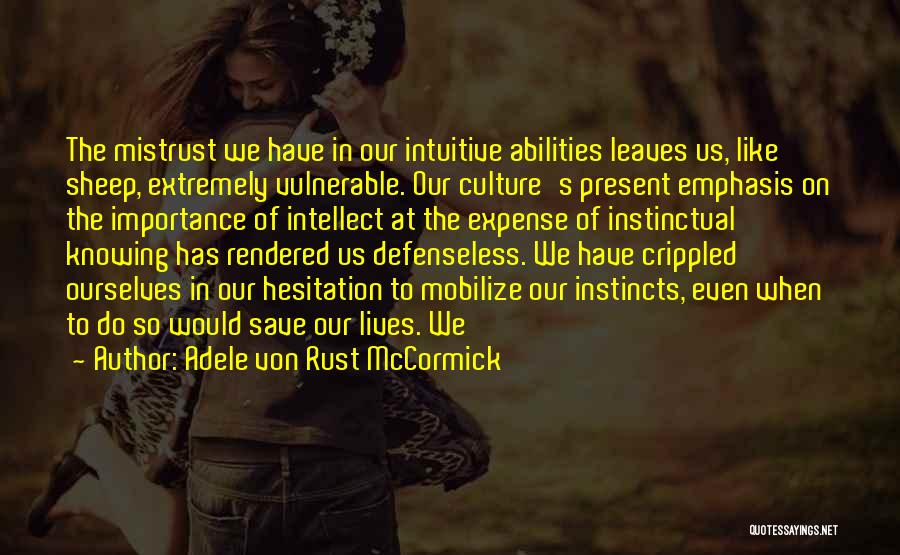 Adele Von Rust McCormick Quotes: The Mistrust We Have In Our Intuitive Abilities Leaves Us, Like Sheep, Extremely Vulnerable. Our Culture's Present Emphasis On The