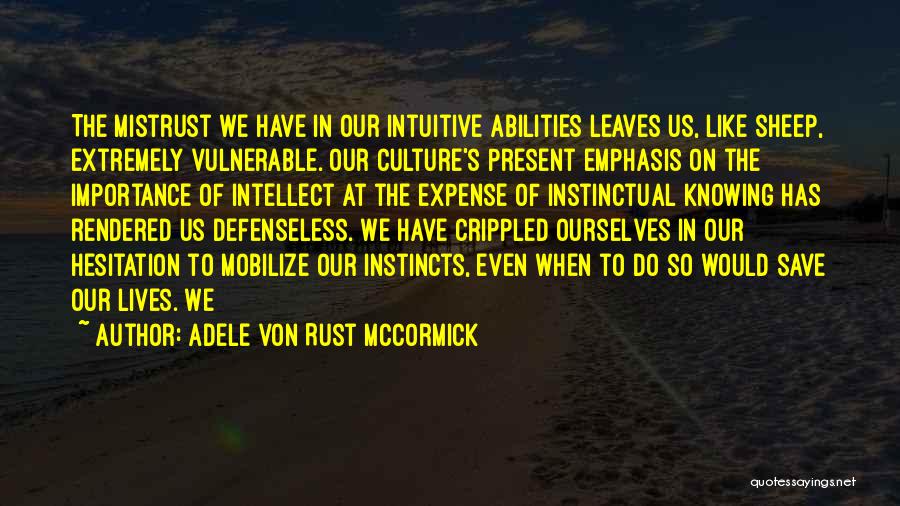 Adele Von Rust McCormick Quotes: The Mistrust We Have In Our Intuitive Abilities Leaves Us, Like Sheep, Extremely Vulnerable. Our Culture's Present Emphasis On The