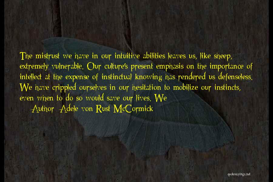 Adele Von Rust McCormick Quotes: The Mistrust We Have In Our Intuitive Abilities Leaves Us, Like Sheep, Extremely Vulnerable. Our Culture's Present Emphasis On The