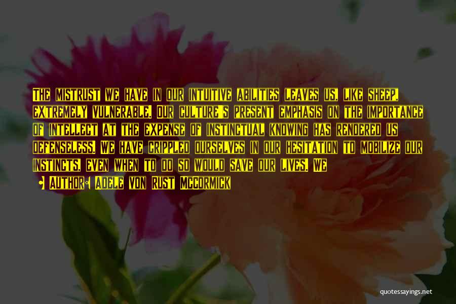 Adele Von Rust McCormick Quotes: The Mistrust We Have In Our Intuitive Abilities Leaves Us, Like Sheep, Extremely Vulnerable. Our Culture's Present Emphasis On The