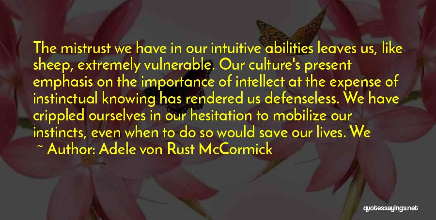 Adele Von Rust McCormick Quotes: The Mistrust We Have In Our Intuitive Abilities Leaves Us, Like Sheep, Extremely Vulnerable. Our Culture's Present Emphasis On The