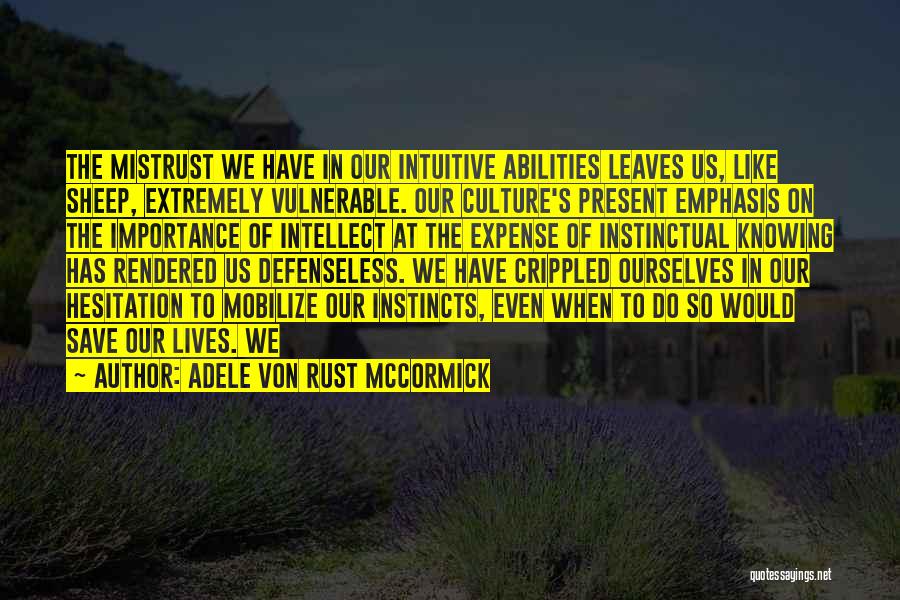 Adele Von Rust McCormick Quotes: The Mistrust We Have In Our Intuitive Abilities Leaves Us, Like Sheep, Extremely Vulnerable. Our Culture's Present Emphasis On The