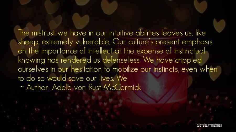 Adele Von Rust McCormick Quotes: The Mistrust We Have In Our Intuitive Abilities Leaves Us, Like Sheep, Extremely Vulnerable. Our Culture's Present Emphasis On The