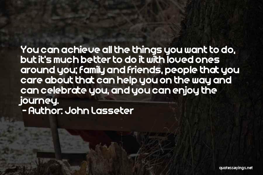 John Lasseter Quotes: You Can Achieve All The Things You Want To Do, But It's Much Better To Do It With Loved Ones