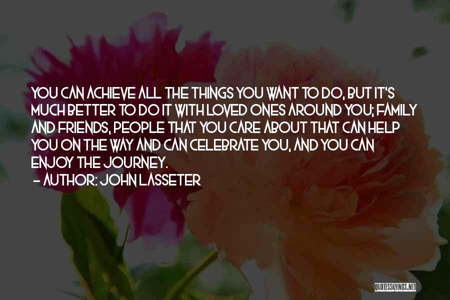 John Lasseter Quotes: You Can Achieve All The Things You Want To Do, But It's Much Better To Do It With Loved Ones