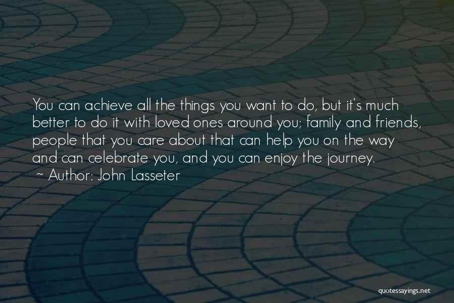 John Lasseter Quotes: You Can Achieve All The Things You Want To Do, But It's Much Better To Do It With Loved Ones