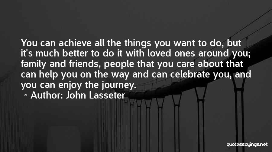 John Lasseter Quotes: You Can Achieve All The Things You Want To Do, But It's Much Better To Do It With Loved Ones