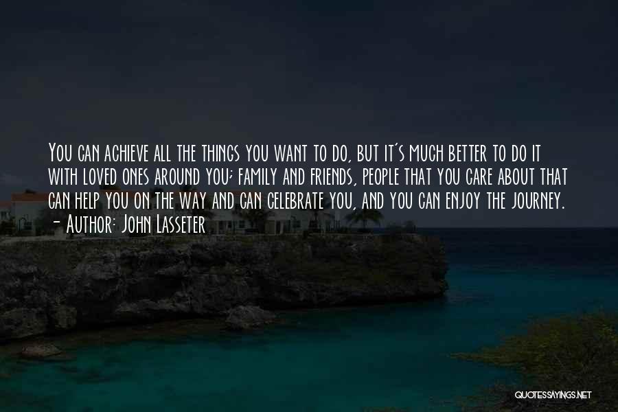 John Lasseter Quotes: You Can Achieve All The Things You Want To Do, But It's Much Better To Do It With Loved Ones