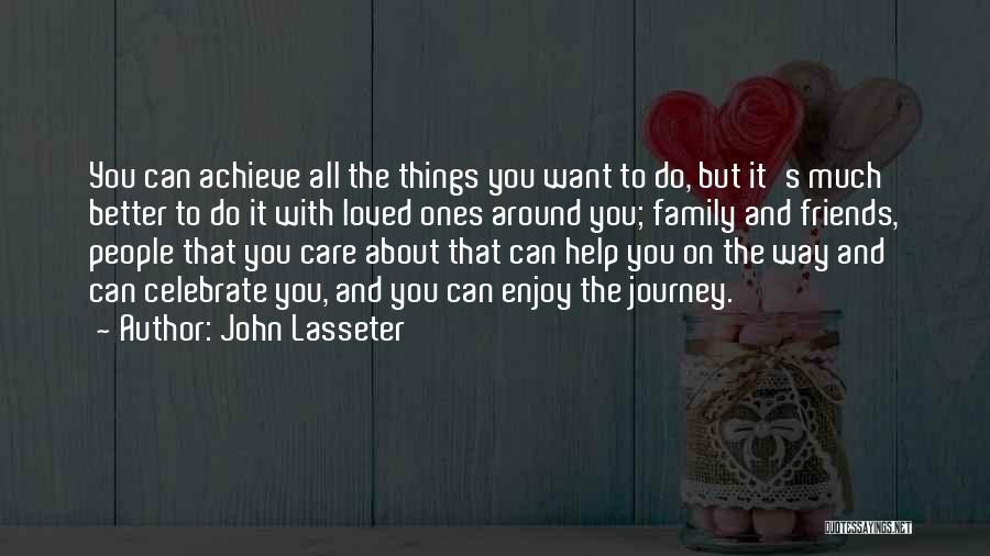 John Lasseter Quotes: You Can Achieve All The Things You Want To Do, But It's Much Better To Do It With Loved Ones