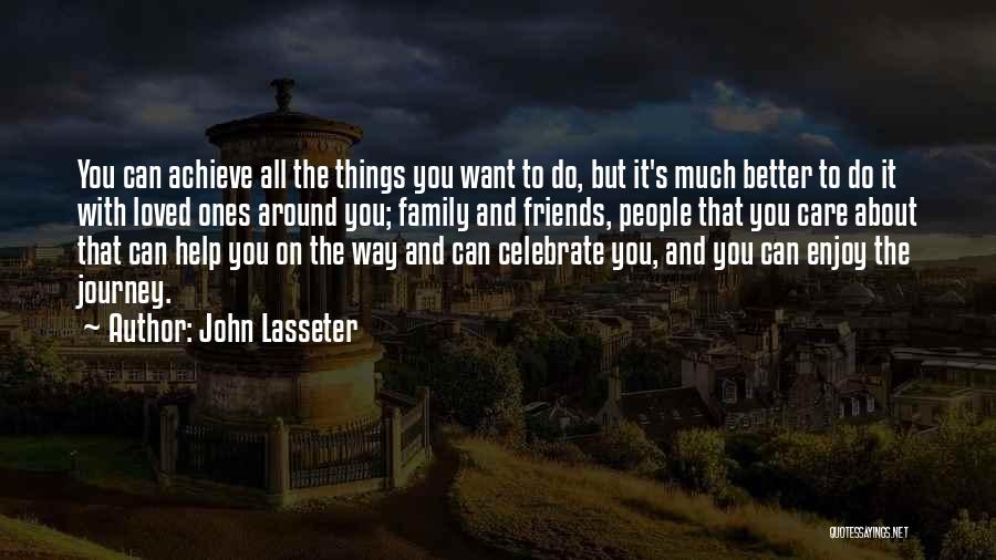 John Lasseter Quotes: You Can Achieve All The Things You Want To Do, But It's Much Better To Do It With Loved Ones