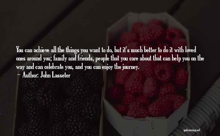 John Lasseter Quotes: You Can Achieve All The Things You Want To Do, But It's Much Better To Do It With Loved Ones