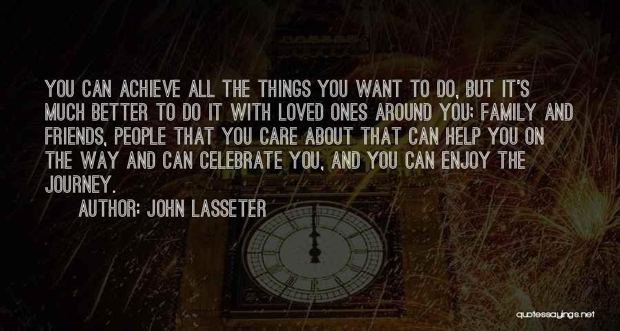 John Lasseter Quotes: You Can Achieve All The Things You Want To Do, But It's Much Better To Do It With Loved Ones