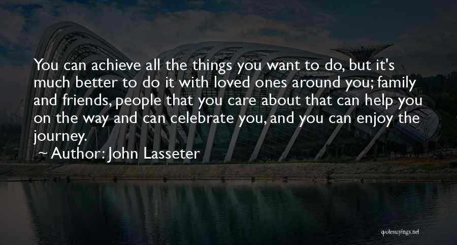 John Lasseter Quotes: You Can Achieve All The Things You Want To Do, But It's Much Better To Do It With Loved Ones