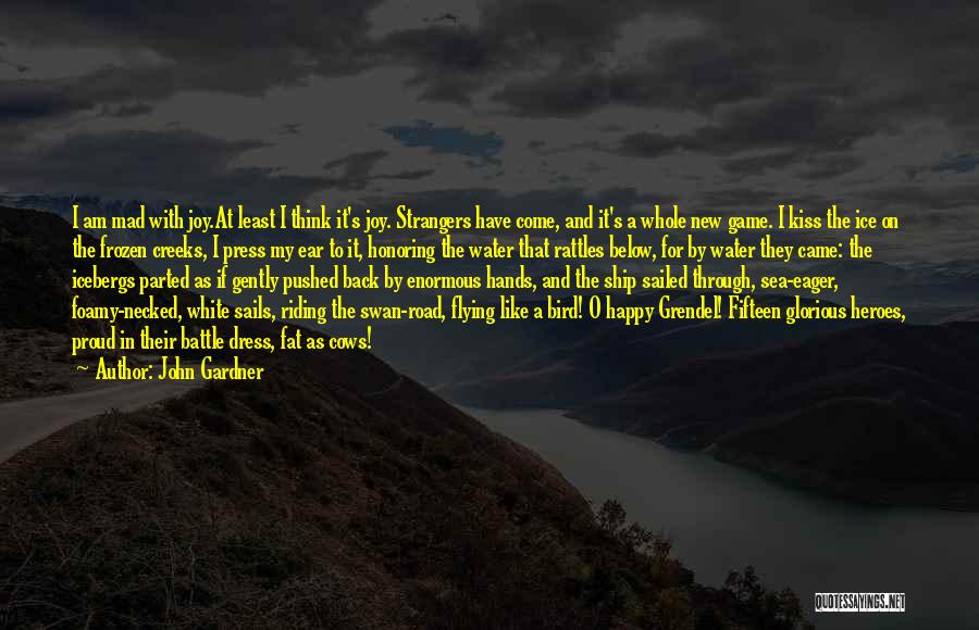 John Gardner Quotes: I Am Mad With Joy.at Least I Think It's Joy. Strangers Have Come, And It's A Whole New Game. I