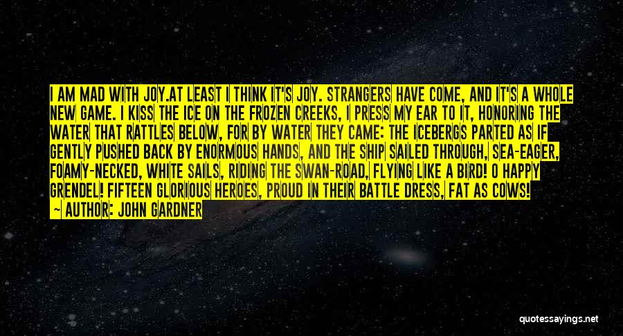 John Gardner Quotes: I Am Mad With Joy.at Least I Think It's Joy. Strangers Have Come, And It's A Whole New Game. I