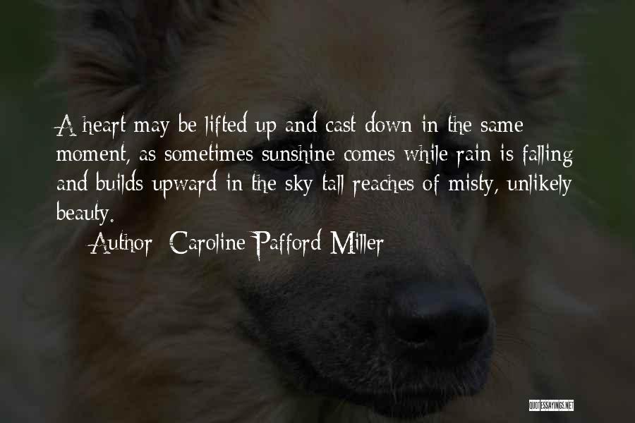 Caroline Pafford Miller Quotes: A Heart May Be Lifted Up And Cast Down In The Same Moment, As Sometimes Sunshine Comes While Rain Is