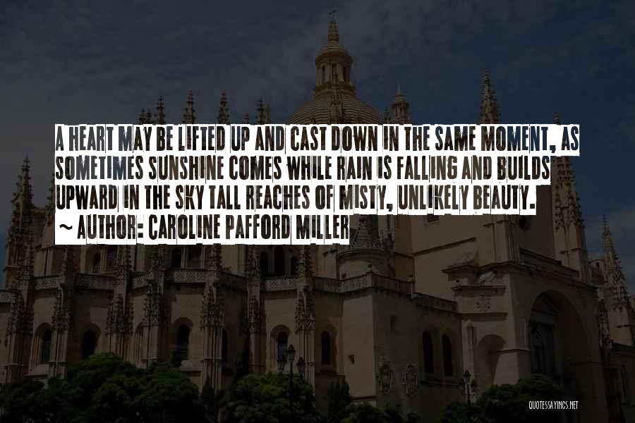 Caroline Pafford Miller Quotes: A Heart May Be Lifted Up And Cast Down In The Same Moment, As Sometimes Sunshine Comes While Rain Is