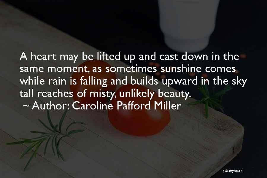 Caroline Pafford Miller Quotes: A Heart May Be Lifted Up And Cast Down In The Same Moment, As Sometimes Sunshine Comes While Rain Is