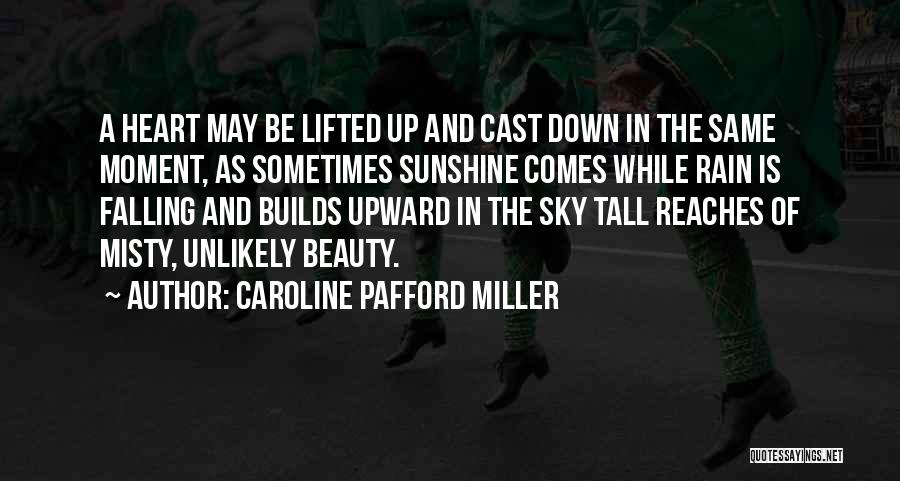 Caroline Pafford Miller Quotes: A Heart May Be Lifted Up And Cast Down In The Same Moment, As Sometimes Sunshine Comes While Rain Is