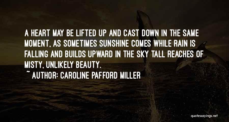 Caroline Pafford Miller Quotes: A Heart May Be Lifted Up And Cast Down In The Same Moment, As Sometimes Sunshine Comes While Rain Is