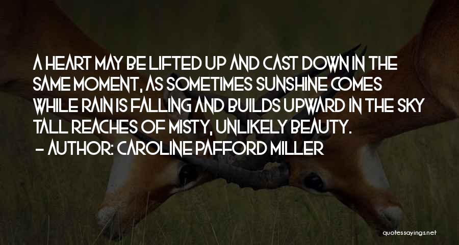 Caroline Pafford Miller Quotes: A Heart May Be Lifted Up And Cast Down In The Same Moment, As Sometimes Sunshine Comes While Rain Is