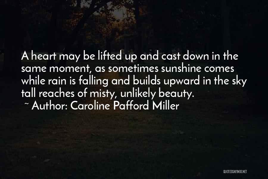 Caroline Pafford Miller Quotes: A Heart May Be Lifted Up And Cast Down In The Same Moment, As Sometimes Sunshine Comes While Rain Is