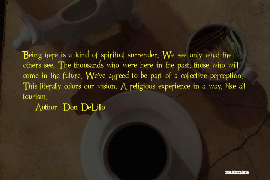 Don DeLillo Quotes: Being Here Is A Kind Of Spiritual Surrender. We See Only What The Others See. The Thousands Who Were Here