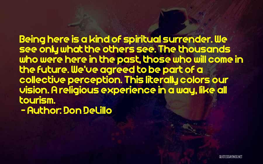 Don DeLillo Quotes: Being Here Is A Kind Of Spiritual Surrender. We See Only What The Others See. The Thousands Who Were Here