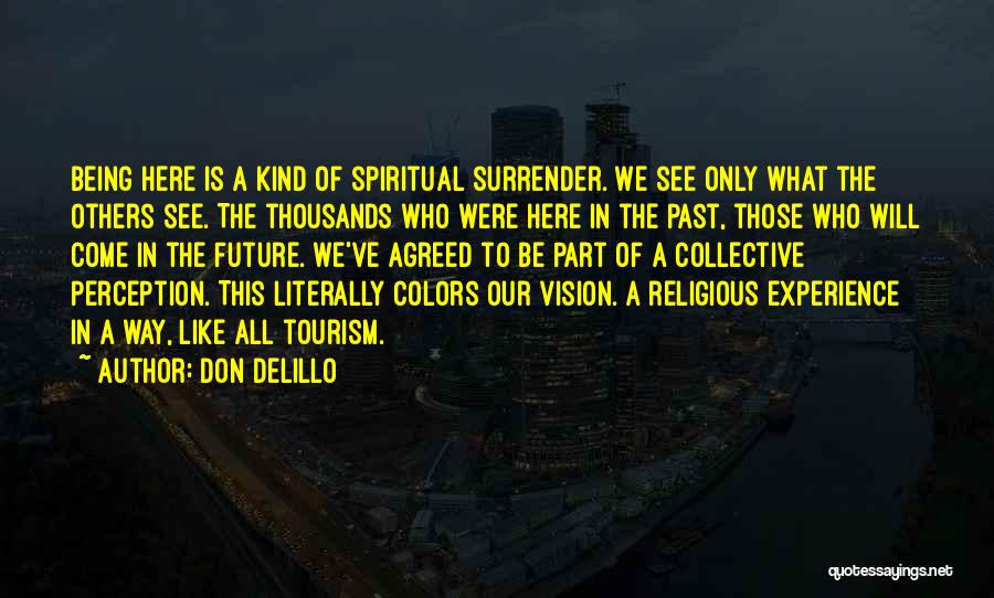 Don DeLillo Quotes: Being Here Is A Kind Of Spiritual Surrender. We See Only What The Others See. The Thousands Who Were Here