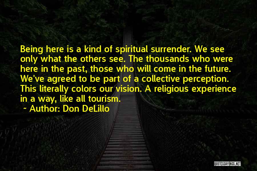 Don DeLillo Quotes: Being Here Is A Kind Of Spiritual Surrender. We See Only What The Others See. The Thousands Who Were Here
