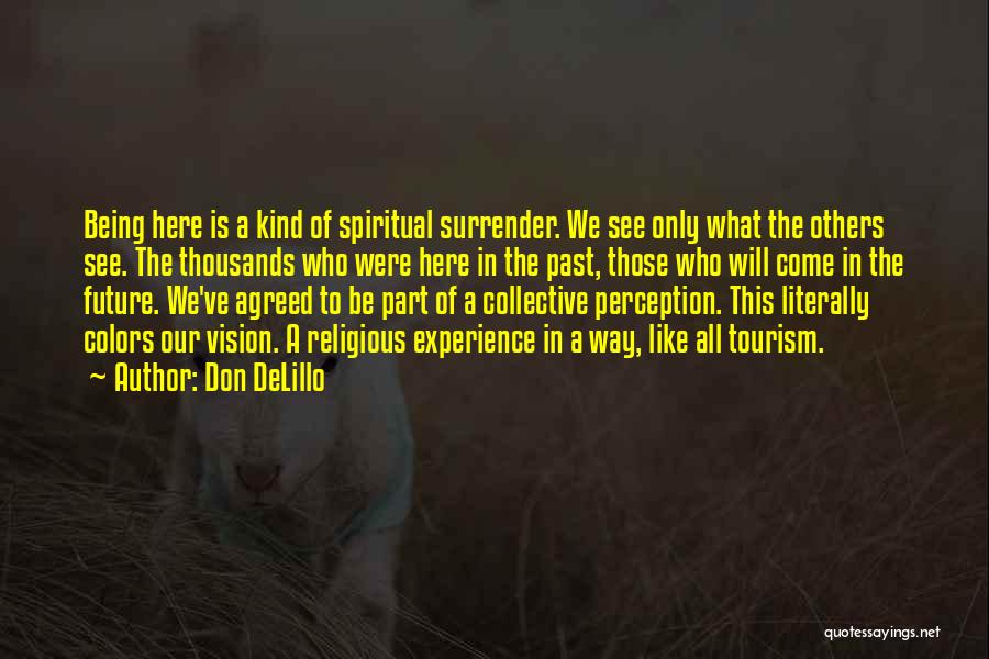 Don DeLillo Quotes: Being Here Is A Kind Of Spiritual Surrender. We See Only What The Others See. The Thousands Who Were Here